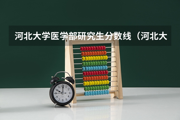 河北大学医学部研究生分数线(河北大学医学部研究生宿舍条件河北大学医学部分数线)