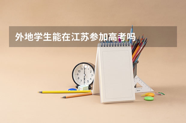 外地学生能在江苏参加高考吗
