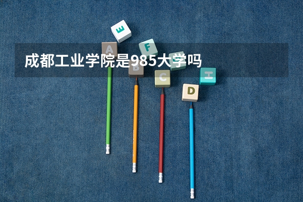 成都工业学院是985大学吗