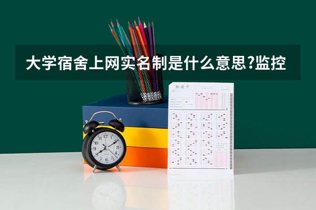 大学宿舍上网实名制是什么意思?监控上网内容吗?…