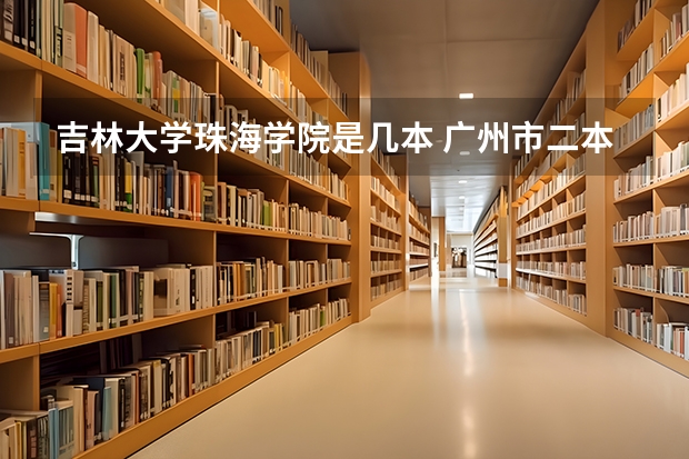 吉林大学珠海学院是几本 广州市二本大学排名及分数线