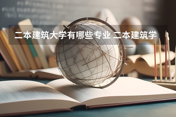 二本建筑大学有哪些专业 二本建筑学专业大学排名