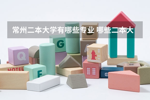 常州二本大学有哪些专业 哪些二本大学有日语专业