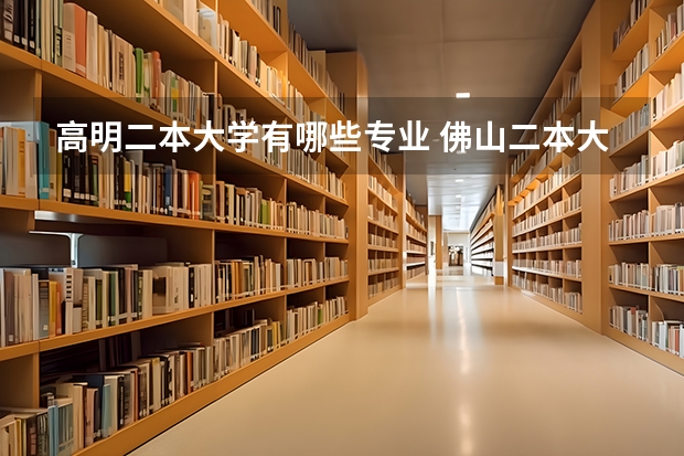 高明二本大学有哪些专业 佛山二本大学有哪些学校