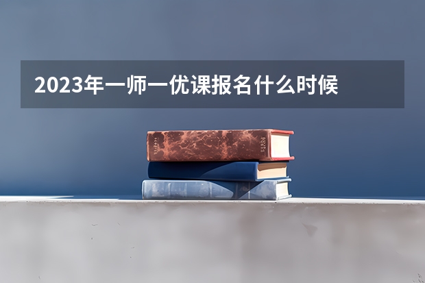 2023年一师一优课报名什么时候