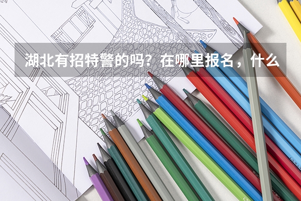 湖北有招特警的吗？在哪里报名，什么时候？如何报名？