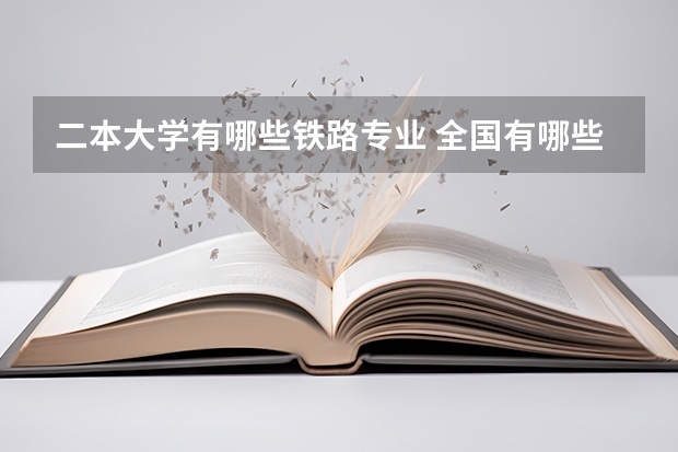 二本大学有哪些铁路专业 全国有哪些二本铁路院校
