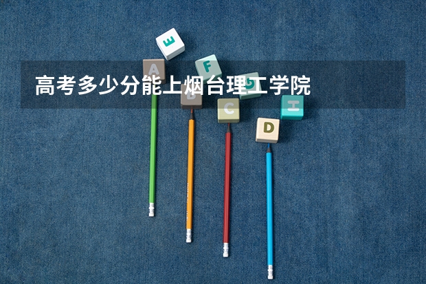 高考多少分能上烟台理工学院