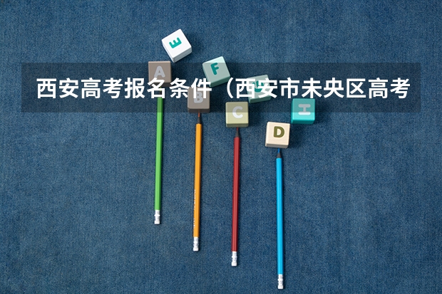 西安高考报名条件(西安市未央区高考报名流程)