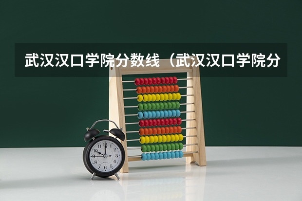 武汉汉口学院分数线（武汉汉口学院分数线）