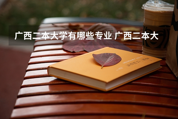 广西二本大学有哪些专业 广西二本大学有哪些?