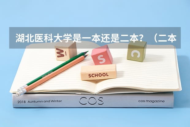 湖北医科大学是一本还是二本？（二本医科大学推荐）