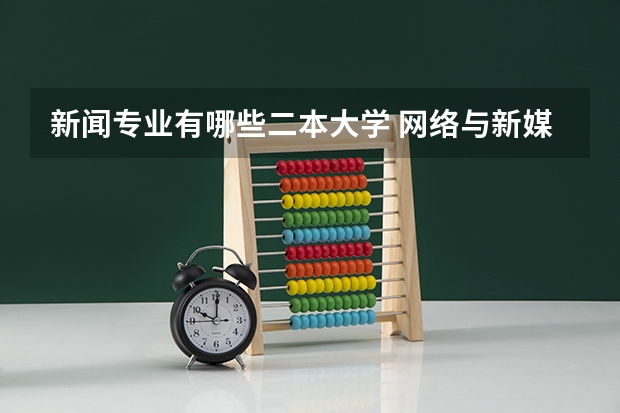 新闻专业有哪些二本大学 网络与新媒体专业比较好的二本大学有哪些