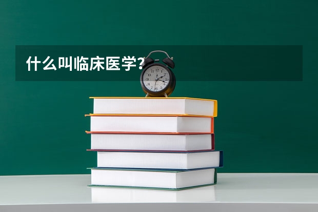 什么叫临床医学?