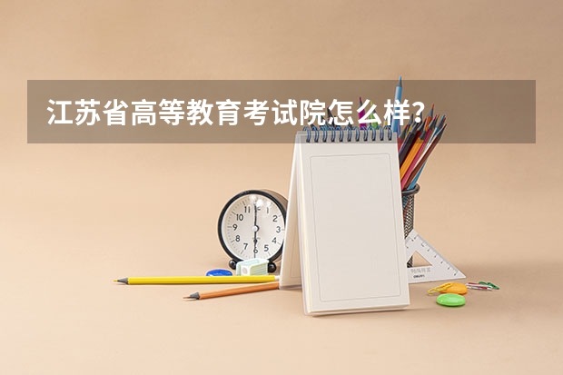 江苏省高等教育考试院怎么样?