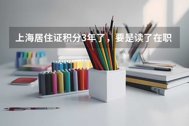 上海居住证积分3年了,要是读了在职双证研究生就不可以落户吗?还是说读研的时候工作单位要断三年社保?