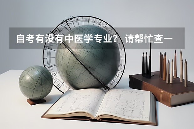自考有没有中医学专业？ 请帮忙查一下四川标榜学校的代码以及各个专业的代码