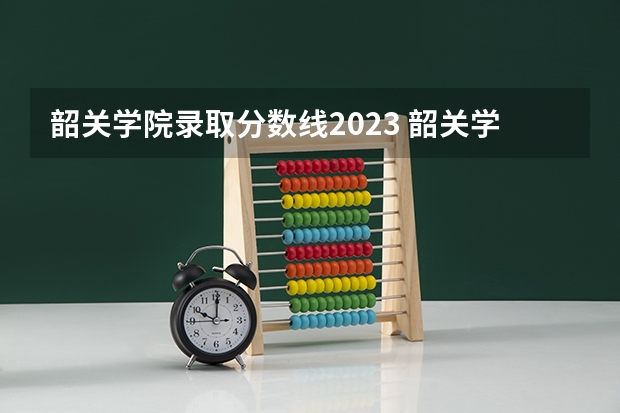 韶关学院录取分数线2023 韶关学院医学院分数线