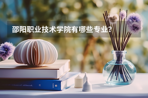 邵阳职业技术学院有哪些专业?