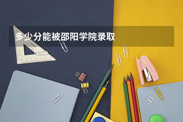 多少分能被邵阳学院录取