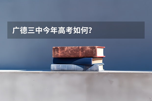 广德三中今年高考如何?
