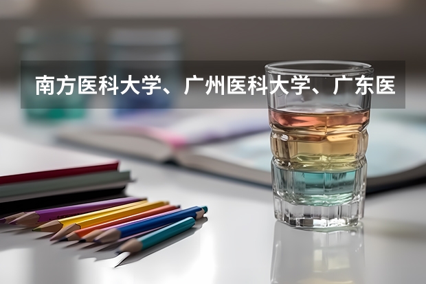 南方医科大学、广州医科大学、广东医科大学是否有从属关系？谁的实力最强？ 广东高职高考各个学校分数线