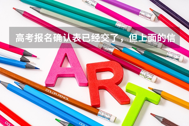 高考报名确认表已经交了,但上面的信息有错误怎么办?是否能修改?