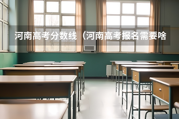 河南高考分数线（河南高考报名需要啥资料？）