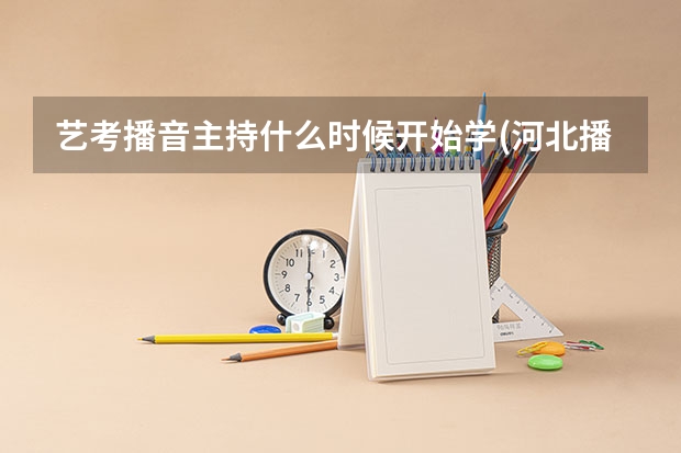 艺考播音主持什么时候开始学(河北播音主持艺考什么时候)