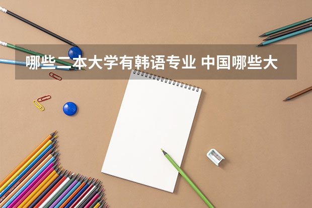 哪些二本大学有韩语专业 中国哪些大学有韩语专业