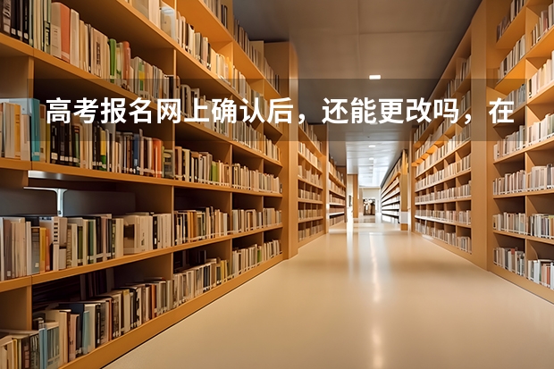 高考报名网上确认后，还能更改吗，在手机上