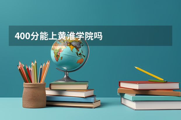 400分能上黄淮学院吗
