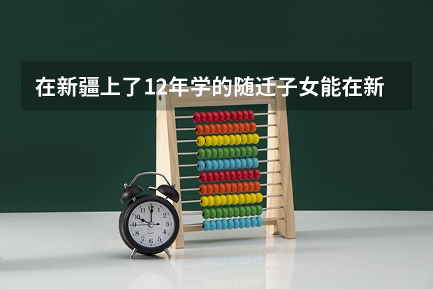 在新疆上了12年学的随迁子女能在新疆高考吗?
