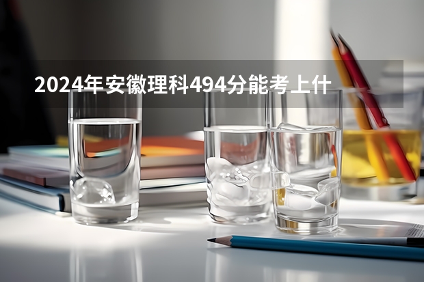 2024年安徽理科494分能考上什么大学?