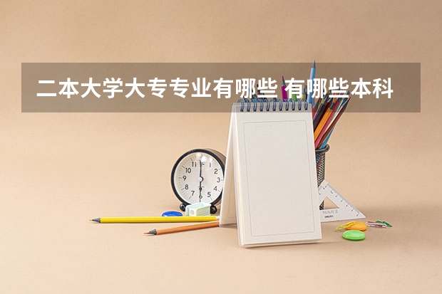 二本大学大专专业有哪些 有哪些本科大学里有专科