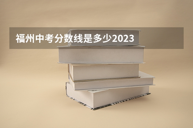福州中考分数线是多少2023