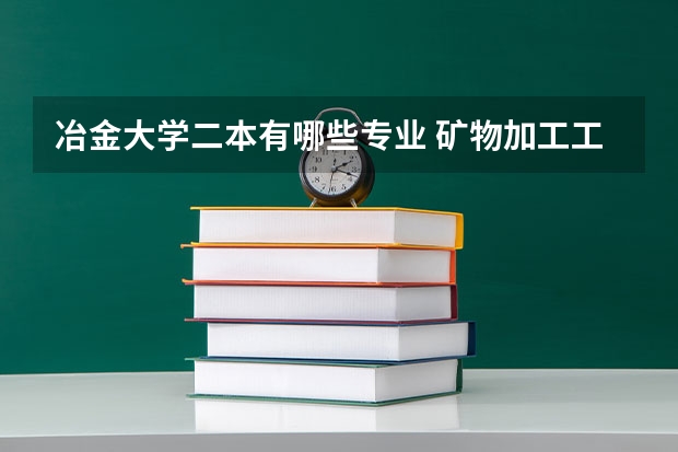 冶金大学二本有哪些专业 矿物加工工程，冶金工程，采矿工程，哪个好？我要报辽宁科技大学，二本的！谢谢大家！