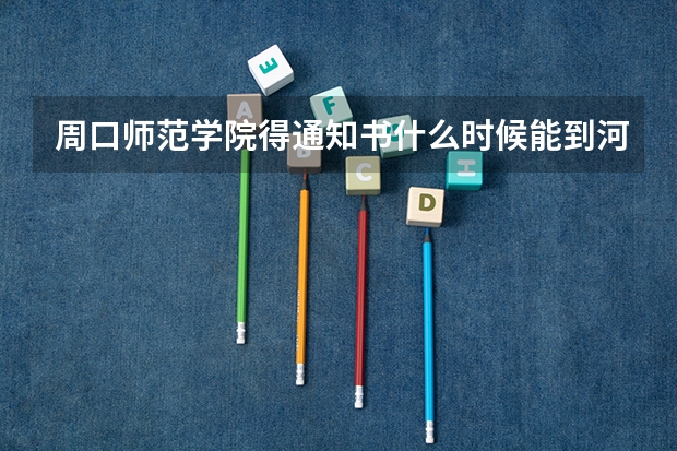 周口师范学院得通知书什么时候能到河北啊