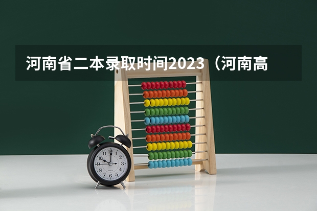 河南省二本录取时间2023（河南高考提前批录取结果查询时间）