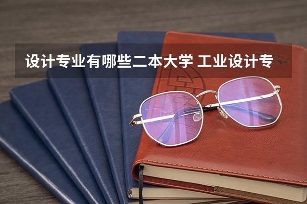 设计专业有哪些二本大学 工业设计专业好的二本院校有哪一些?求排名