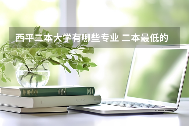 西平二本大学有哪些专业 二本最低的医科大学口腔专业有哪些