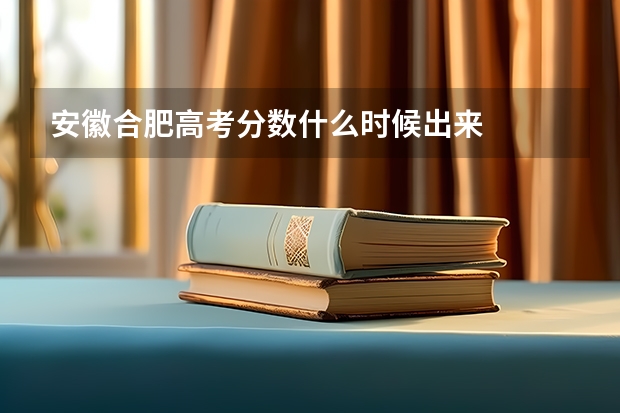 安徽合肥高考分数什么时候出来