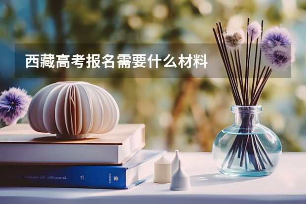 西藏高考报名需要什么材料