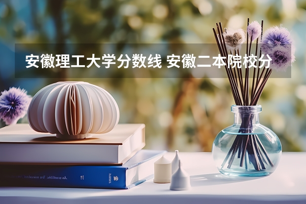 安徽理工大学分数线 安徽二本院校分数排名