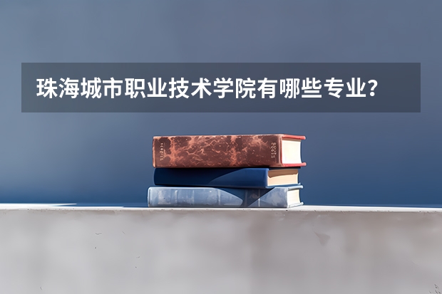 珠海城市职业技术学院有哪些专业?