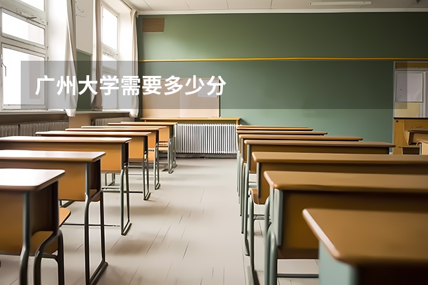 广州大学需要多少分