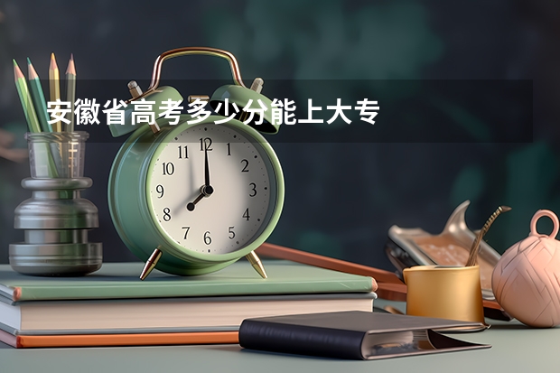 安徽省高考多少分能上大专