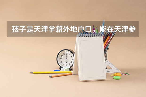 孩子是天津学籍外地户口,能在天津参加高考吗?
