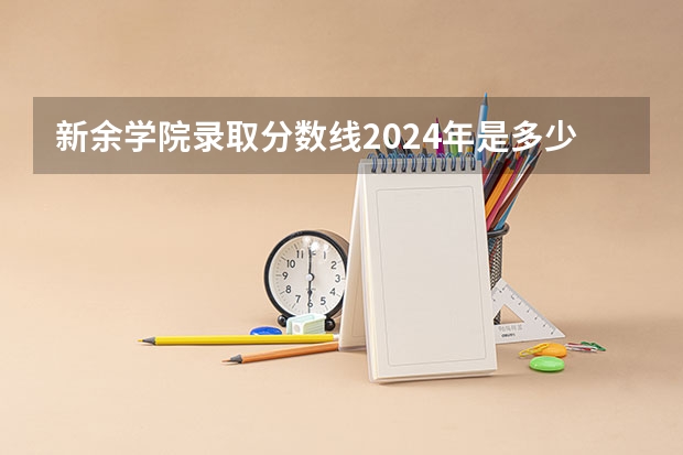新余学院录取分数线2024年是多少分(附各省录取最低分)