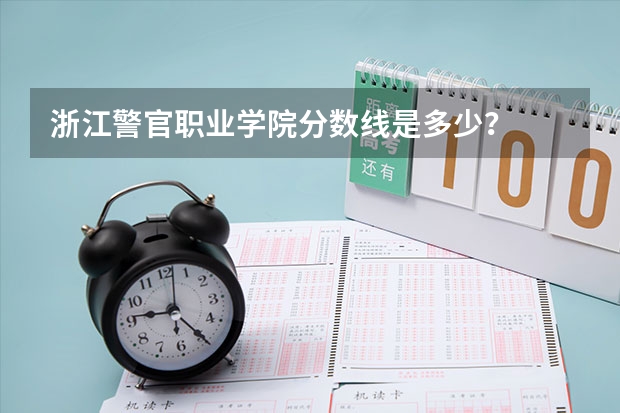 浙江警官职业学院分数线是多少？